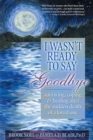 Image for I Wasn&#39;t Ready to Say Goodbye: Surviving, Coping and Healing After the Sudden Death of a Loved One