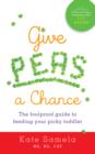 Image for Give peas a chance: a foolproof guide to feeding your picky toddler