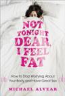 Image for Not tonight dear, I feel fat  : how to stop worrying about your body and have great sex