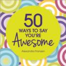 Image for 50 Ways to Say You&#39;re Awesome