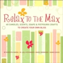 Image for Relax to the max  : 50 candles, scents, soaps &amp; potpourri crafts to create your own bliss