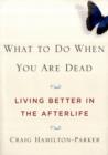 Image for What to do when you are dead  : living better in the afterlife