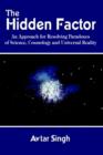 Image for The Hidden Factor: an Approach for Resolving Paradoxes of Science, Cosmology and Universal Reality