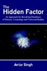 Image for The Hidden Factor: an Approach for Resolving Paradoxes of Science, Cosmology and Universal Reality : An Approach for Resolving Paradoxes of Science, Cosmology and Universal Reality