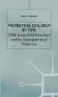 Image for Protecting children in time  : child abuse, child protection and the consequences of modernity
