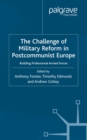 Image for The challenge of military reform in postcommunist Europe: building professional armed forces