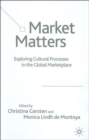 Image for Market matters  : exploring cultural processes in the global market place