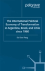 Image for The international political economy of transformation in Argentina, Brazil and Chile Since 1960
