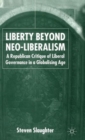 Image for Liberty beyond neo-liberalism  : a republican critique of liberal governance in a globalising age