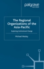 Image for The regional organizations of the Asia Pacific: exploring institutional change