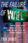 Image for The failure of Wall Street  : how and why Wall Street fails, and what can be done about it