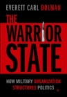 Image for The warrior state  : how military organisation structures politics
