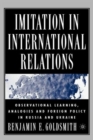 Image for Imitation in international relations  : observational learning, analogies and foreign policy in Russia and the Ukraine