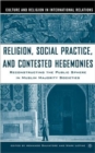 Image for Religion, social practice, and contested hegemonies  : reconstructing the public sphere in Muslim majority societies