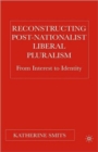 Image for Reconstructing Post-Nationalist Liberal Pluralism