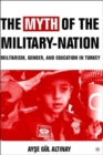 Image for The myth of the military-nation  : militarism, gender, and education in Turkey