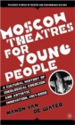 Image for Moscow theatres for young people  : a cultural history of ideological coercion and artistic innovation