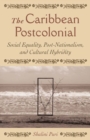 Image for The Caribbean postcolonial: social equality, post-nationalism, and cultural hybridity