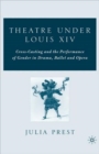 Image for Theatre under Louis XIV  : cross-casting and the performance of gender in drama, ballet, and opera