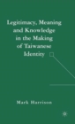 Image for Legitimacy, Meaning and Knowledge in the Making of Taiwanese Identity