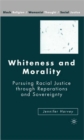 Image for Whiteness and morality  : pursuing racial justice through reparations and sovereignty