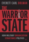 Image for The warrior state: how military organization structures politics