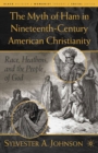 Image for The myth of Ham in nineteenth-century American Christianity: race, heathens, and the people of God