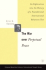 Image for The war over perpetual peace: an exploration into the history of a foundational international relations text