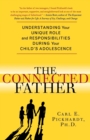 Image for The connected father  : understanding your unique role and responsibilities during your child&#39;s adolescence