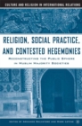 Image for Religion, social practice, and contested hegemonies: reconstructing the public sphere in Muslim majority societies