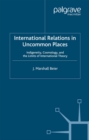Image for International relations in uncommon places: indigeneity, cosmology, and the limits of international theory
