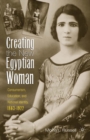 Image for Creating the new Egyptian woman: consumerism, education, and national identity, 1863-1922