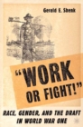Image for Work or fight!: race, gender and the draft in World War One
