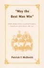 Image for May the best man win: sport, masculinity, and nationalism in Great Britain and the Empire, 1880-1935