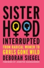 Image for Sisterhood, interrupted  : from radical women to girls gone wild