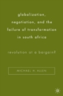 Image for Globalization, negotiation, and the failure of transformation in South Africa: revolution at a bargain?
