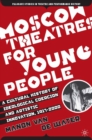 Image for Moscow theatres for young people: a cultural history of ideological coercion and artistic innovation, 1917-2000
