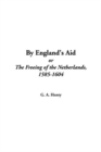 Image for By England&#39;s Aid, or the Freeing of the Netherlands, 1585-1604