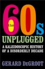 Image for The 60s unplugged  : a kaleidoscopic history of a disorderly decade