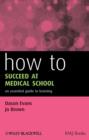 Image for How to succeed at medical school  : an essential guide to learning