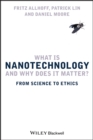 Image for What is nanotechnology and why does it matter?  : from science to ethics