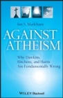 Image for Against Atheism  : why Dawkins, Hitchens, and Harris are fundamentally wrong