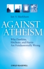 Image for Against Atheism  : why Dawkins, Hitchens, and Harris are fundamentally wrong
