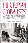 Image for The utopian globalists  : artists of worldwide revolution, 1919-2009