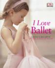Image for I love ballet  : learn how to dance with the Central School of Ballet