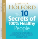 Image for The 10 Secrets of 100% healthy people  : the groundbreaking guide to transforming your health