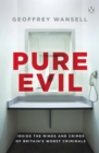 Image for Pure evil: inside the minds and crimes of Britain&#39;s worst criminals