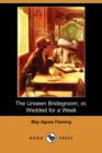 Image for The Unseen Bridegroom; Or, Wedded for a Week (Dodo Press)