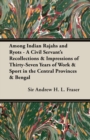Image for Among Indian Rajahs And Ryots - A Civil Servant&#39;s Recollections &amp; Impressions Of Thirty-Seven Years Of Work &amp; Sport In The Central Provinces &amp; Bengal