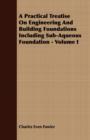 Image for A Practical Treatise On Engineering And Building Foundations Including Sub-Aqueous Foundation - Volume I